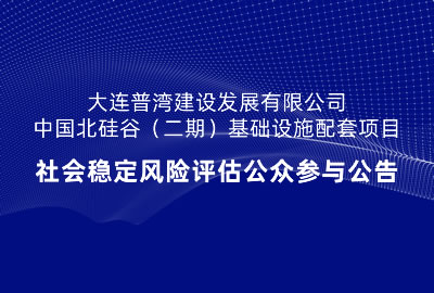 大連普灣建設(shè)發(fā)展有限公司中國北硅谷（二期）基礎(chǔ)設(shè)施配套項(xiàng)目社會穩(wěn)定風(fēng)險(xiǎn)評估公眾參與公告
